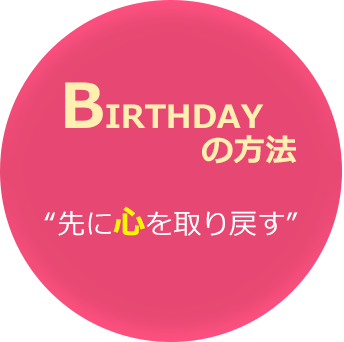 BIRTHDAYの方法 「先に心を取り戻す。」